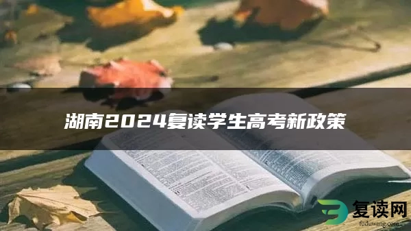 湖南2024复读学生高考新政策