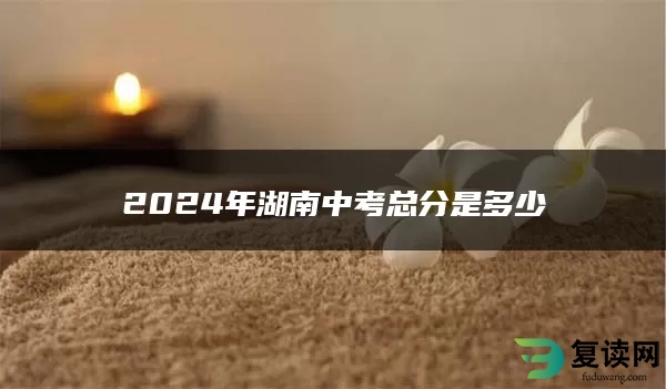 2024年湖南中考总分是多少