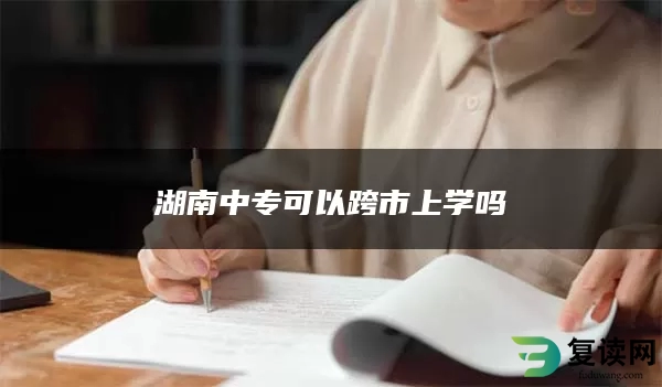 湖南中专可以跨市上学吗