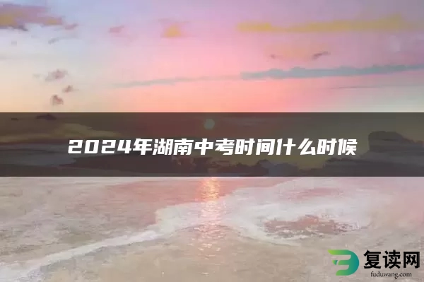 2024年湖南中考时间什么时候