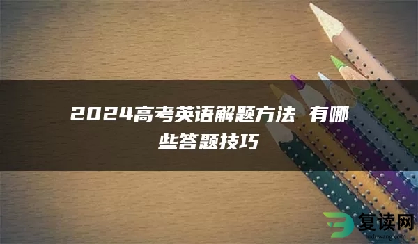 2024高考英语解题方法 有哪些答题技巧