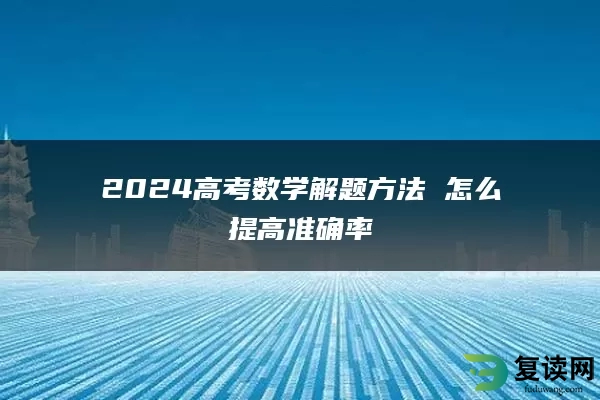 2024高考数学解题方法 怎么提高准确率