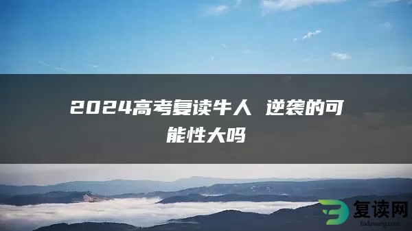 2024高考复读牛人 逆袭的可能性大吗