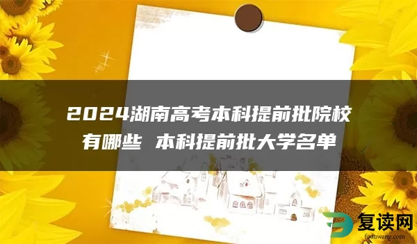 2024湖南高考本科提前批院校有哪些 本科提前批大学名单