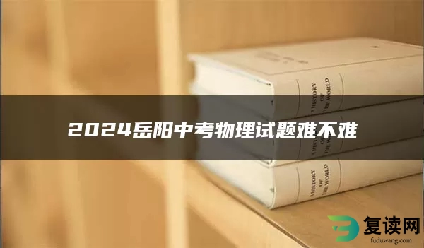 2024岳阳中考物理试题难不难