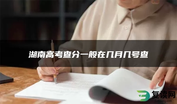 湖南高考查分一般在几月几号查