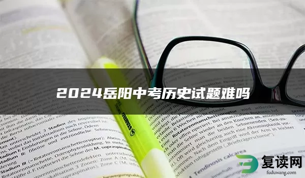 2024岳阳中考历史试题难吗