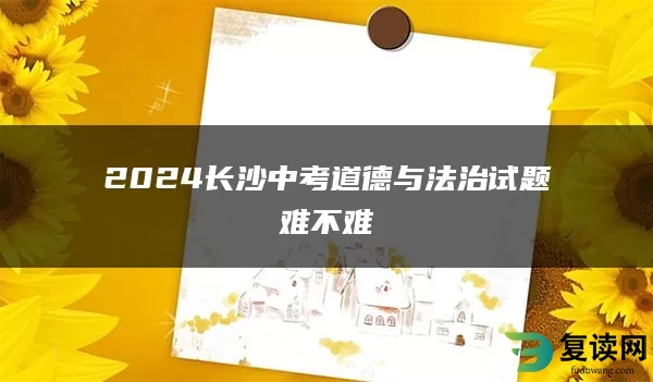 2024长沙中考道德与法治试题难不难