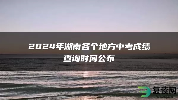 2024年湖南各个地方中考成绩查询时间公布
