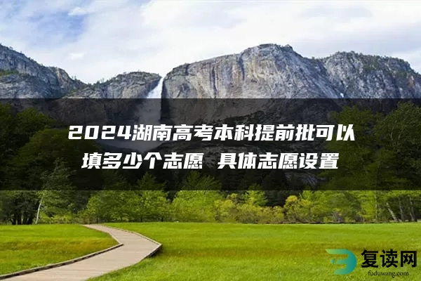 2024湖南高考本科提前批可以填多少个志愿 具体志愿设置