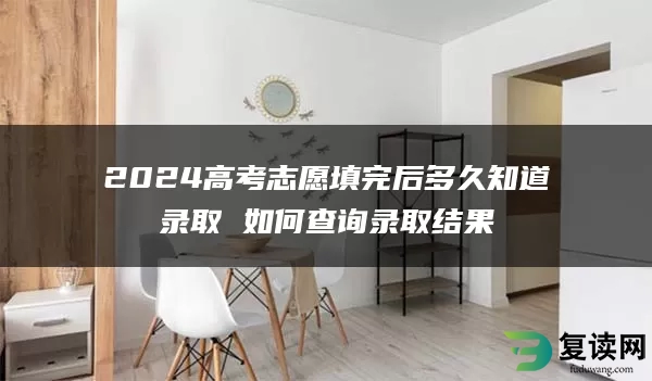 2024高考志愿填完后多久知道录取 如何查询录取结果