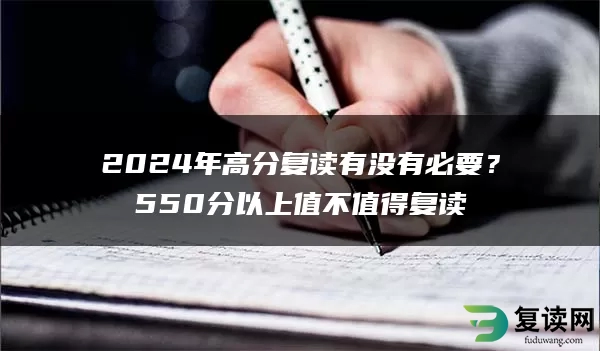 2024年高分复读有没有必要？550分以上值不值得复读