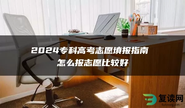 2024专科高考志愿填报指南 怎么报志愿比较好