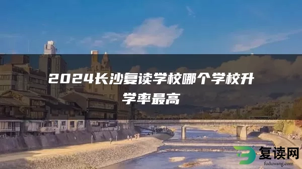 2024长沙复读学校哪个学校升学率最高