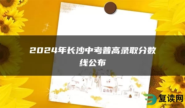 2024年长沙中考普高录取分数线公布