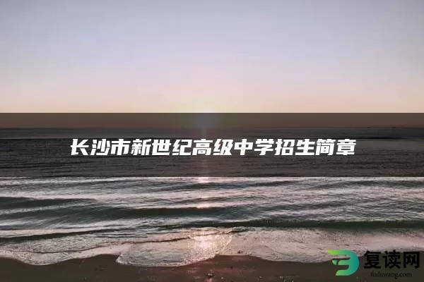 长沙市新世纪高级中学招生简章