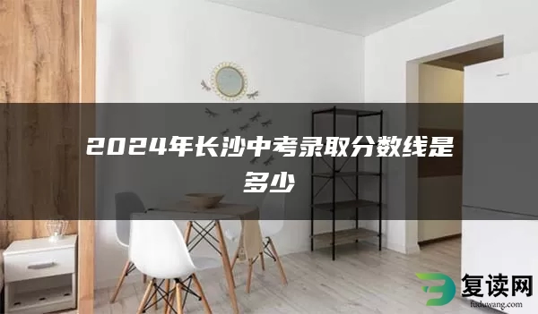 2024年长沙中考录取分数线是多少