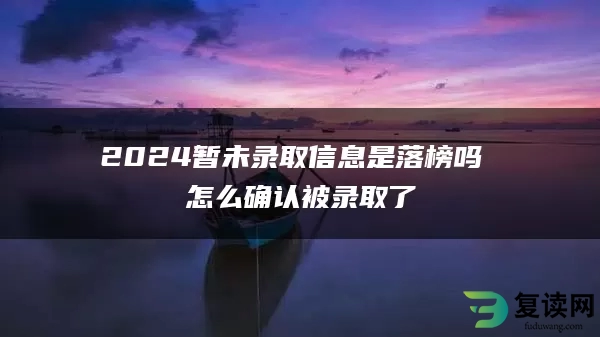 2024暂未录取信息是落榜吗 怎么确认被录取了