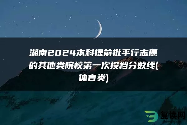 湖南2024本科提前批平行志愿的其他类院校第一次投档分数线(体育类)