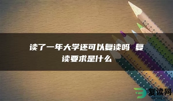 读了一年大学还可以复读吗 复读要求是什么