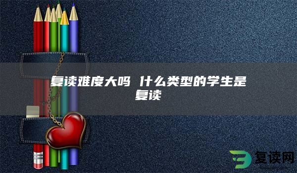 复读难度大吗 什么类型的学生是复读