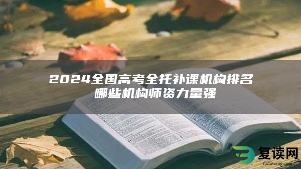 2024全国高考全托补课机构排名 哪些机构师资力量强