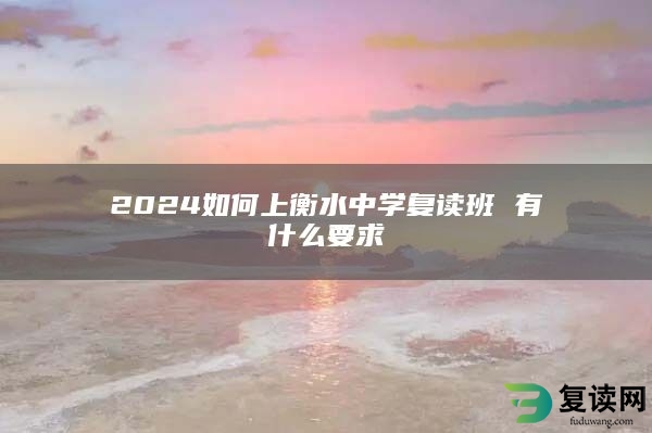 2024如何上衡水中学复读班 有什么要求