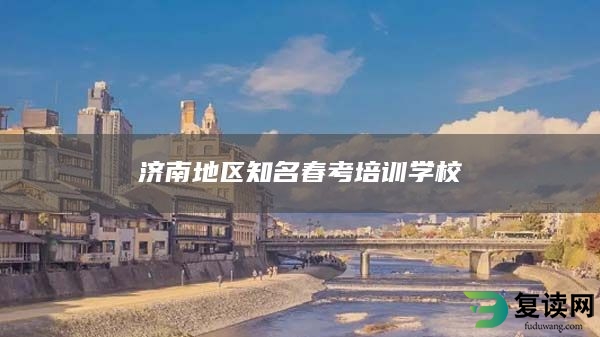 济南地区知名春考培训学校