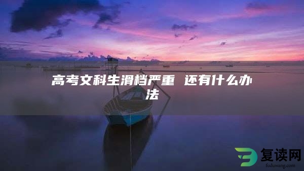 高考文科生滑档严重 还有什么办法