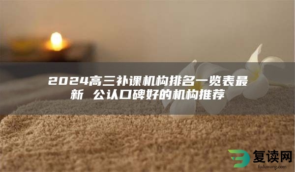 2024高三补课机构排名一览表最新 公认口碑好的机构推荐