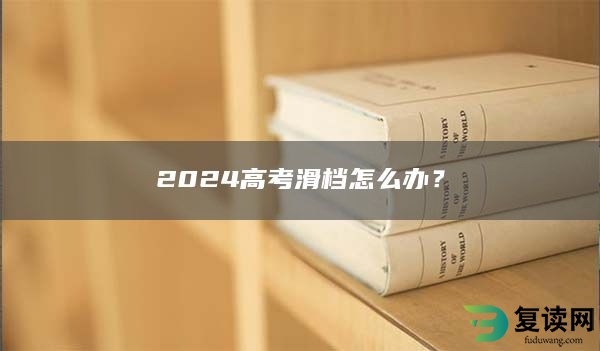 2024高考滑档怎么办？