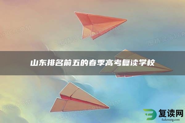 山东排名前五的春季高考复读学校