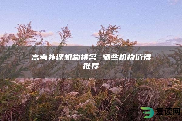 高考补课机构排名 哪些机构值得推荐