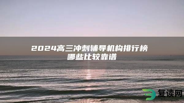 2024高三冲刺辅导机构排行榜 哪些比较靠谱