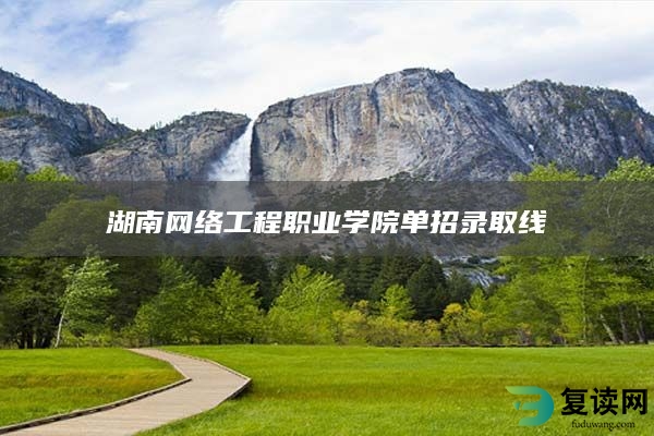 湖南网络工程职业学院单招录取线