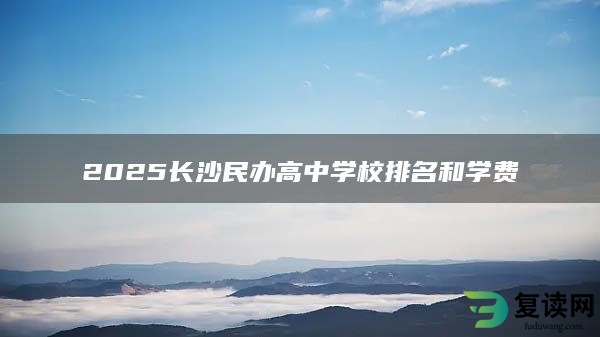 2025长沙民办高中学校排名和学费