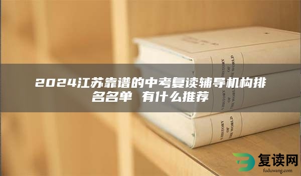 2024江苏靠谱的中考复读辅导机构排名名单 有什么推荐