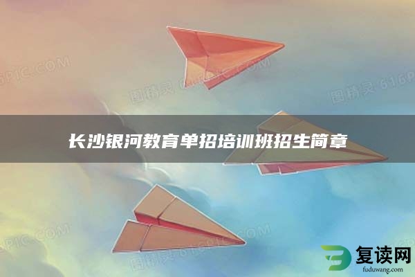 长沙银河教育单招培训班招生简章