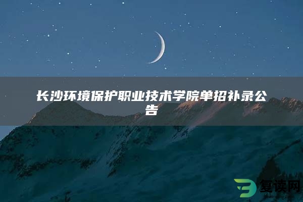 长沙环境保护职业技术学院单招补录公告