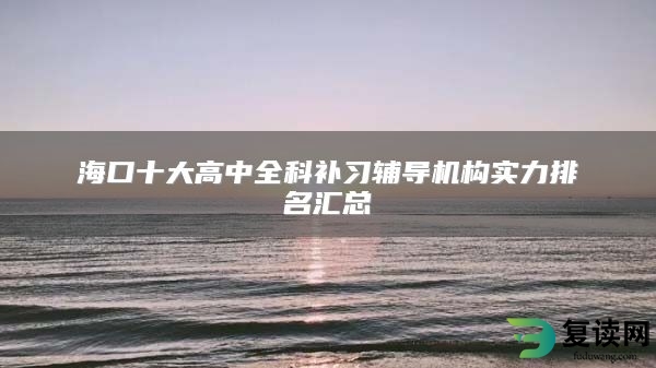 海口十大高中全科补习辅导机构实力排名汇总