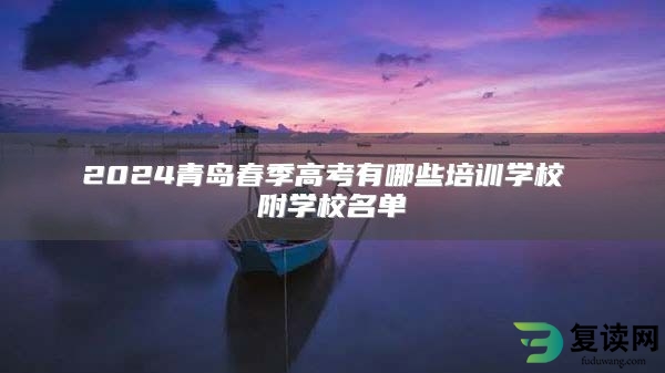 2024青岛春季高考有哪些培训学校 附学校名单