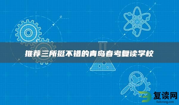 推荐三所挺不错的青岛春考复读学校