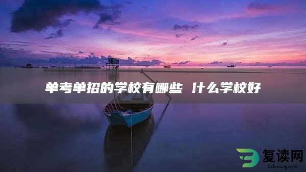 单考单招的学校有哪些 什么学校好