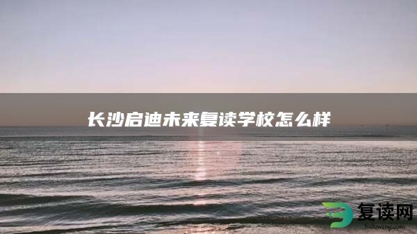 长沙启迪未来复读学校怎么样
