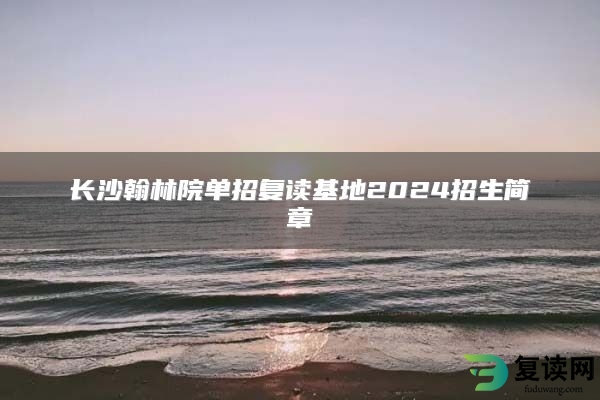 长沙翰林院单招复读基地2024招生简章