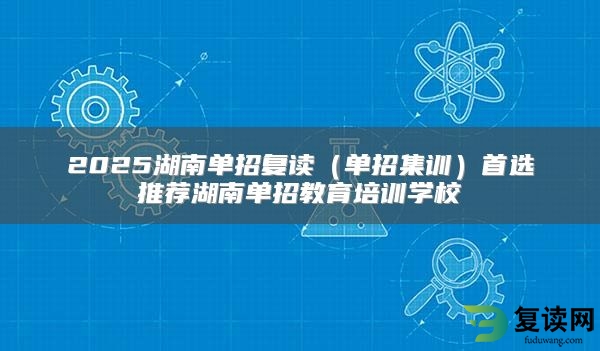 2025湖南单招复读（单招集训）首选推荐湖南单招教育培训学校