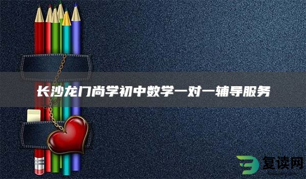 长沙龙门尚学初中数学一对一辅导服务