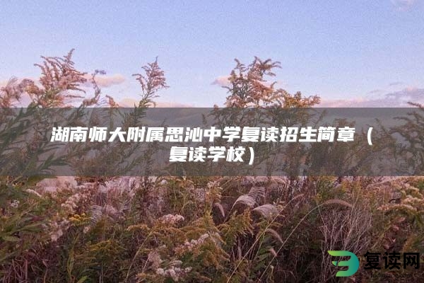 湖南师大附属思沁中学复读招生简章（复读学校）