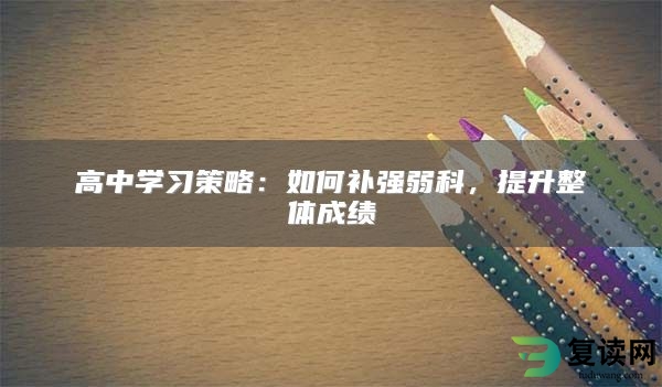 高中学习策略：如何补强弱科，提升整体成绩