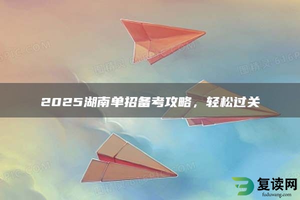2025湖南单招备考攻略，轻松过关